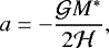 Mathematical equation: \begin{equation*} a=-\frac{\mathcal{G} M^*}{2\mathcal{H}},\end{equation*}