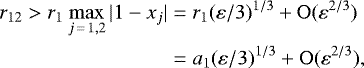 Mathematical equation: \begin{align*} r_{12}>r_1\max_{j\,=\,1,2}|1-x_j|&=r_1(\varepsilon/3)^{1/3}+\mathrm{O}(\varepsilon^{2/3})\nonumber\\ &= a_1(\varepsilon/3)^{1/3} + \mathrm{O}(\varepsilon^{2/3}), \end{align*}