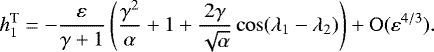 Mathematical equation: \begin{equation*} h_1^{\text{T}}=-\frac{\varepsilon}{\gamma+1}\left(\frac{\gamma^2}{\alpha} +1+\frac{2\gamma}{\sqrt{\alpha}}\cos({\rm\lambda}_1-{\rm\lambda}_2)\right) +\mathrm{O}(\varepsilon^{4/3}).\end{equation*}