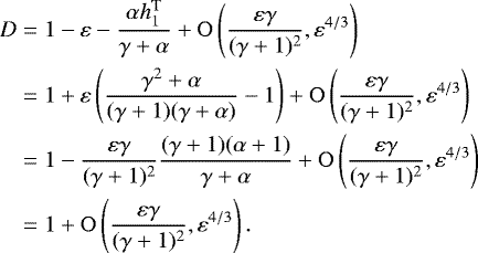 Mathematical equation: \begin{align*} D&=1-\varepsilon-\frac{\alpha h_1^{\text{T}}}{\gamma+\alpha}+\mathrm{O}\left(\frac{\varepsilon\gamma}{(\gamma+1)^2},\varepsilon^{4/3}\right)\nonumber\\ &=1+\varepsilon\left(\frac{\gamma^2+\alpha}{(\gamma+1)(\gamma+\alpha)} -1\right)+\mathrm{O}\left(\frac{\varepsilon\gamma}{(\gamma+1)^2},\varepsilon^{4/3}\right)\nonumber\\ &=1-\frac{\varepsilon\gamma}{(\gamma+1)^2}\frac{(\gamma+1)(\alpha+1)}{\gamma+\alpha}+\mathrm{O}\left(\frac{\varepsilon\gamma}{(\gamma+1)^2},\varepsilon^{4/3}\right)\nonumber\\ &=1+\mathrm{O}\left(\frac{\varepsilon\gamma}{(\gamma+1)^2},\varepsilon^{4/3}\right). \end{align*}