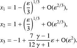 Mathematical equation: \begin{align*} x_1 &= 1- \left(\frac{\varepsilon}{3}\right)^{1/3}+\mathrm{O}(\varepsilon^{2/3}),\nonumber\\ x_2 &= 1 + \left(\frac{\varepsilon}{3}\right)^{1/3}+\mathrm{O}(\varepsilon^{2/3}),\nonumber\\ x_3 &= - 1+\frac{7}{12}\frac{\gamma-1}{\gamma+1}\varepsilon +\mathrm{O}(\varepsilon^2). \end{align*}
