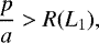 Mathematical equation: \begin{equation*} \frac{p}{a}>R(L_1),\end{equation*}