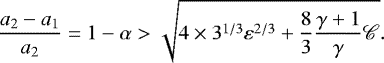 Mathematical equation: \begin{equation*} \frac{a_2-a_1}{a_2}=1-\alpha>\sqrt{4\times3^{1/3}\varepsilon^{2/3}+\frac{8}{3}\frac{\gamma+1}{\gamma}{\mathscr{C}}}.\end{equation*}