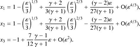Mathematical equation: \begin{align*} x_1 &= 1-\left(\frac{\varepsilon}{3}\right)^{1/3}+\frac{\gamma+2}{3(\gamma+1)}\left(\frac{\varepsilon}{3}\right)^{2/3}+\frac{(\gamma-2)\varepsilon}{27(\gamma+1)}+\mathrm{O}(\varepsilon^{4/3}),\nonumber\\ x_2 &= 1- \left(\frac{\varepsilon}{3}\right)^{1/3}+\frac{\gamma+2}{3(\gamma+1)}\left(\frac{\varepsilon}{3}\right)^{2/3}-\frac{(\gamma-2)\varepsilon}{27(\gamma+1)}+\mathrm{O}(\varepsilon^{4/3}),\hspace{-0.5cm}\nonumber\\ x_3 &= - 1+\frac{7}{12}\frac{\gamma-1}{\gamma+1}\varepsilon +\mathrm{O}(\varepsilon^2). \end{align*}
