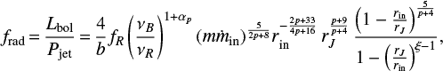 Mathematical equation: $$ \begin{equation} f_{\rm {rad}} \,{=}\, \frac{L_{\rm {bol}}}{P_{\rm {jet}}} \,{=}\, \frac{4}{b} f_R \left ( \frac{\nu_B}{\nu_R} \right)^{1+\alpha_p} (m \dot{m}_{\rm {in}})^{ \frac{5}{2p+8}} r_{\rm {in}}^{- \frac{2p+33}{4p+16}} \, r_J^{\frac{p+9}{p+4}}\, \frac{ \left (1- \frac{r_{\rm {in}}}{r_J} \right )^{\frac{5}{p+4}}}{1- \left ( \frac{r_J}{r_{\rm {in}}} \right )^{\xi-1} } \nonumber, \end{equation} $$