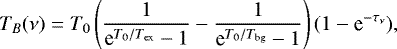Mathematical equation: \begin{equation*} T_B(\nu) = T_0\left(\frac{1}{\textrm{e}^{T_0/T_{\textrm{ex}}}-1} - \frac{1}{\textrm{e}^{T_0/T_{\textrm{bg}}}-1} \right) (1 - \textrm{e}^{-\tau_{\nu}}), \end{equation*}