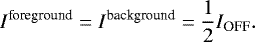 Mathematical equation: \begin{equation*} I^{\textrm{foreground}} = I^{\textrm{background}} = \frac{1}{2} I_{\textrm{OFF}}. \end{equation*}