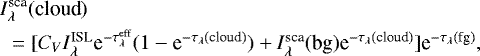 Mathematical equation: \begin{eqnarray*} \lefteqn{I^{\textrm{sca}}_{\lambda}(\textrm{cloud})} \nonumber \\ & {} = [C_V I^{\textrm{ISL}}_{\lambda} \textrm{e}^{-\tau_{\lambda}^{\textrm{eff}}} (1 - \textrm{e}^{-\tau_{\lambda}(\textrm{cloud})}) + I^{\textrm{sca}}_{\lambda}(\textrm{bg}) \textrm{e}^{-\tau_{\lambda}(\textrm{cloud})}] \textrm{e}^{-\tau_{\lambda}(\textrm{fg})} ,\end{eqnarray*}