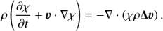 Mathematical equation: $ \begin{aligned} \rho \left( \dfrac{\partial \chi}{\partial t}+{{\boldsymbol{\upsilon}}} \cdot \nabla \chi \right) = -\nabla \cdot \left( \chi \rho \boldsymbol{\Delta}{\boldsymbol{\upsilon}}\right). \end{aligned} $