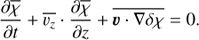 Mathematical equation: $ \begin{aligned} \dfrac{\partial \overline{ \chi}}{\partial t}+ \overline{\upsilon_z} \cdot \dfrac{ \partial \overline{ \chi}}{\partial z}+ \overline{{{\boldsymbol{\upsilon}}} \cdot \nabla \delta \chi}= 0. \end{aligned} $