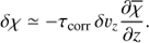Mathematical equation: $ \begin{aligned} \delta \chi \simeq -\tau_{\text{ corr}}\, \delta \upsilon_z \dfrac{ \partial \overline{ \chi}}{\partial z}. \end{aligned} $