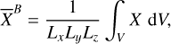 Mathematical equation: $ \begin{aligned} \overline{X}^B=\frac{1}{L_xL_yL_z}\int_V X\,\, \mathrm{{d}}V, \end{aligned} $