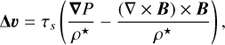 Mathematical equation: $ \begin{aligned} \boldsymbol{\Delta}{\boldsymbol{\upsilon}} = \tau_{{s}}\left( \dfrac{\boldsymbol{\nabla}{P}}{\rho ^\star}-\dfrac{(\nabla \times {\boldsymbol{B}})\times {\boldsymbol{B}}}{\rho ^\star}\right), \end{aligned} $