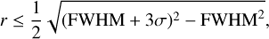 Mathematical equation: $$r \le {1 \over 2}\sqrt {{{({\rm{FWHM}} + 3\sigma )}^2} - {\rm{FWH}}{{\rm{M}}^2}} ,$$