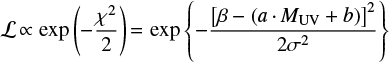 Mathematical equation: $$ \mathcal{L}\,{\propto}\,\exp{\left( -\frac{\chi^2}{2} \right)}\,{=}\,\exp{\left\{ - \frac{\left[ \beta -(a\,{\cdot}\,M_{\rm UV}+b) \right]^2}{2 \sigma^2} \right\} } $$