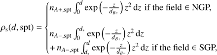 Mathematical equation: $$ {\rho _{\rm{s}}}(d,{\rm{spt}}) = \left\{ {\begin{array}{*{20}{l}} {{n_{A + ,{\rm{spt}}}}\int_0^d {\exp } \left( { - \frac{z}{{{d_{B + }}}}} \right){z^2}{\mkern 1mu} {\rm{d}}z{\mkern 1mu} {\mkern 1mu} {\rm{if the field}} \in {\rm{NGP,}}}\\ {\begin{array}{*{20}{l}} {{n_{A - ,{\rm{spt}}}}\int_0^{{d_*}} {\exp } \left( { - \frac{z}{{{d_{B + }}}}} \right){z^2}{\mkern 1mu} {\rm{d}}z}\\ { + {\mkern 1mu} {n_{A - ,{\rm{spt}}}}\int_{{d_*}}^d {\exp } \left( { - \frac{z}{{{d_{B - }}}}} \right){z^2}{\mkern 1mu} {\rm{d}}z{\mkern 1mu} {\mkern 1mu} {\rm{if the field}} \in {\rm{SGP,}}} \end{array}} \end{array}} \right. $$