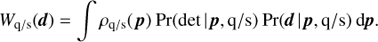 Mathematical equation: $$ {W_{{\rm{q/s}}}}(d) = \int {{\rho _{{\rm{q/s}}}}({\mkern 1mu} p)} \:{\rm{Pr}}({\rm{det}}{\mkern 1mu} |{\mkern 1mu} p,{\rm{q/s}})\:{\rm{Pr}}(d{\mkern 1mu} |{\mkern 1mu} p,{\rm{q/s}})\:{\rm{d}}p. $$