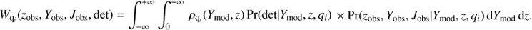 Mathematical equation: $$ \rm{W_{q_{i}}}(\rm{z_{obs}}, \rm{Y_{obs}}, \rm{J_{obs}},\rm{det}) = \int_{-\infty}^{+\infty} \int_{0}^{+\infty}\,\rho_{\rm{q_{i}}}(\rm{Y_{mod}},\textit{z})\,\rm{Pr(det | Y_{mod}}, \textit{z}, \rm{q_{i}}) \times \rm{Pr(z_{obs}, Y_{obs}, J_{obs} | Y_{mod}}, \textit{z}, \rm{q_{i}) \,dY_{mod}}\,d\textit{z}. $$