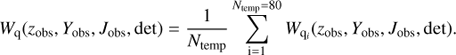 Mathematical equation: $$ {W_{\rm{q}}}({z_{{\rm{obs}}}},{Y_{{\rm{obs}}}},{J_{{\rm{obs}}}},{\rm{det}}) = \frac{1}{{{N_{{\rm{temp}}}}}}\sum\limits_{{\rm{i = 1}}}^{{N_{{\rm{temp}}}} = 80} {{W_{{{\rm{q}}_i}}}({z_{{\rm{obs}}}},{Y_{{\rm{obs}}}},{J_{{\rm{obs}}}},{\rm{det}})} . $$