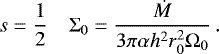 Mathematical equation: \begin{equation*}s = \frac{1}{2} \quad {\mathrm\Sigma_0} = \frac{\dot{M}}{3\pi \alpha h^2 r_0^2{\mathrm{\Omega}}_0}\,. \end{equation*}
