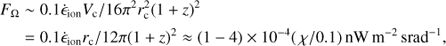 Mathematical equation: $$ F_\mathrm\Omega\;\sim\;0.1{\dot\epsilon}_\text{ion}V_\mathrm c/16\pi^2r_\mathrm c^2{(1+z)}^2=0.1{\dot\epsilon}_\text{ion}r_\mathrm c/12\pi{(1+z)}^2\approx{(1-4)}\times10^{-4}{(\chi/0.1)}\text{nW}\mathrm m^{-2}\text{?srad}^{-1}, $$