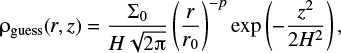 Mathematical equation: $ {{\mathrm \rho}_{{\rm{guess}}}}(r,z) = \frac{{{\Sigma _0}}}{{H\sqrt {2\pi } }}{\left( {\frac{r}{{{r_0}}}} \right)^{ - p}}\exp \left( { - \frac{{{z^2}}}{{2{H^2}}}} \right), $