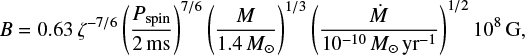 Mathematical equation: $ \begin{equation} B=0.63\,\zeta^{-7/6}\left(\frac{P_{\text{spin}}}{2\,\text{ms}}\right)^{7/6}\left(\frac{M}{1.4\,M_{\odot}}\right)^{1/3}\left(\frac{\dot{M}}{10^{-10}\,M_{\odot}\,\text{yr}^{-1}}\right)^{1/2}10^8\,\text{G}, \end{equation} $