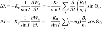 Mathematical equation: $$\matrix{ {\Delta \lambda = - {K_{\rm{p}}}{1 \over {\sin I}}{{\partial {W_{\rm{a}}}} \over {\partial I}}} = { - {{{K_0}} \over {\sin I}} \sum\limits_i {\partial \over {\partial I}}\left( {{{{B_i}} \over {{n_i}}}} \right)\sin {\Theta _i},} \cr {\Delta I = {K_{\rm{p}}}{1 \over {\sin I}}{{\partial {W_{\rm{a}}}} \over {\partial \lambda }}} = {{{{K_0}} \over {\sin I}} \sum\limits_i \left( { - {m_5}} \right){{{B_i}} \over {{n_i}}}\cos {\Theta _i},} \cr }$$