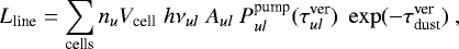Mathematical equation: \begin{equation*} L_{\textrm{line}} = \sum\limits_{\textrm{cells}} n_u V_{\textrm{cell}}\;h\nu_{ul}\;A_{ul}\; P_{ul}^{\textrm{pump}} (\tau_{ul}^{\textrm{ver}})\; \exp(-\tau^{\textrm{ver}}_{\textrm{dust}}) \ ,\end{equation*}