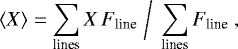 Mathematical equation: \begin{equation*} \langle X\rangle = \sum\limits_{\textrm{lines}} X\, F_{\textrm{line}} \;\bigg{/}\; \sum\limits_{\textrm{lines}} F_{\textrm{line}}\ , \end{equation*}