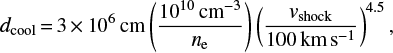 Mathematical equation: $ \begin{equation} d_{\rm cool} = 3 \times 10^{6}\,\text{cm} \left(\frac{10^{10}\,\text{cm}^{-3}}{n_{\rm e}} \right) \left(\frac{\textit{v}_{\rm shock}}{100\,\text{km}\,\text{s}^{-1}}\right)^{4.5} ,\end{equation} $