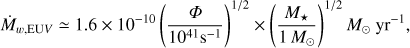 Mathematical equation: $$ \begin{aligned} \dot{M}_{w,\mathrm{EU}V} \simeq 1.6 \times 10^{-10} \left(\frac{{\Phi }}{10^{41} \mathrm{s}^{-1}}\right)^{1/2} \times \left(\frac{ M_{\star }}{1\, M_{\odot }}\right)^{1/2} {M}_{\odot }\mathrm{~yr^{-1}} , \end{aligned} $$