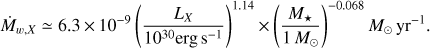 Mathematical equation: $$ \begin{aligned} \dot{M}_{w,X} \simeq 6.3 \times 10^{-9} \left(\frac{L_X}{10^{30} \mathrm{erg\,s}^{-1}}\right)^{1.14} \times \left(\frac{M_{\star }}{1\, M_{\odot }}\right)^{-0.068}M_{\odot }\,\mathrm{yr}^{-1} . \end{aligned} $$
