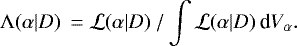 Mathematical equation: \begin{equation*} {\mathrm \Lambda}(\alpha|D) \: = {\cal L} (\alpha|D) \:/ \int {\cal L} (\alpha|D) \: \textrm{d}V_{\alpha}.\end{equation*}