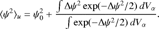Mathematical equation: \begin{equation*} \langle{\psi^{2}}\rangle_{u} = \psi^{2}_{0} + \frac{ \int {\mathrm \Delta} \psi^{2} \exp( -{\mathrm \Delta} \psi^{2} /2) \: dV_{\alpha} } {\int \exp( -{\mathrm \Delta} \psi^{2} /2) \: dV_{\alpha} }. \vspace*{8pt}\end{equation*}