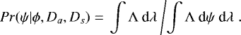 Mathematical equation: \begin{equation*} Pr(\psi|\phi,D_{a},D_{s}) = \left. \int {\mathrm \Lambda} \: \textrm{d}{\mathrm \lambda} \: \middle/ \int {\mathrm \Lambda} \: \textrm{d}\psi~\textrm{d}{\mathrm \lambda}\right..\end{equation*}