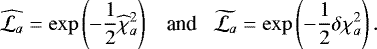 Mathematical equation: \begin{equation*} \widehat{{\cal L}_{a}} = \exp\left(- \frac{1}{2} \widehat{\chi}^{2}_{a}\right) \;\;\; \textrm{and} \;\;\; \widetilde{{\cal L}_{a}} = \exp\left( -\frac{1}{2} \delta \chi^{2}_{a}\right).\end{equation*}