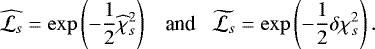 Mathematical equation: \begin{equation*} \widehat{{\cal L}_{s}} = \exp\left(- \frac{1}{2} \widehat{\chi}^{2}_{s}\right) \;\;\; \textrm{and} \;\;\; \widetilde{{\cal L}_{s}} = \exp\left( -\frac{1}{2} \delta \chi^{2}_{s}\right).\end{equation*}