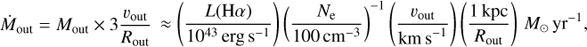 Mathematical equation: $${\dot M_{{\rm{out}}}} = {M_{{\rm{out}}}} \times 3{{{v_{{\rm{out}}}}} \over {{R_{{\rm{out}}}}}} \approx \left( {{{L({\rm{H}}\alpha )} \over {{{10}^{43}}{\mkern 1mu} {\rm{erg}}{\mkern 1mu} {{\rm{s}}^{ - 1}}}}} \right){\left( {{{{N_{\rm{e}}}} \over {100{\mkern 1mu} {\rm{c}}{{\rm{m}}^{ - 3}}}}} \right)^{ - 1}}\left( {{{{v_{{\rm{out}}}}} \over {{\rm{km}}{\mkern 1mu} {{\rm{s}}^{ - 1}}}}} \right)\left( {{{1{\mkern 1mu} {\rm{kpc}}} \over {{R_{{\rm{out}}}}}}} \right){\mkern 1mu} {M_ \odot }{\mkern 1mu} {\rm{y}}{{\rm{r}}^{ - 1}},$$