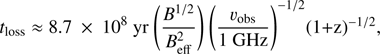 Mathematical equation: $ \begin{aligned} t_{\mathrm{loss}} \approx 8.7~\times ~10^8~{\mathrm{yr}}~ \Bigg (\frac{B^{1/2}}{B^2_{\mathrm{eff}}}\Bigg )~\Bigg (\frac{v_{\mathrm{obs}}}{1~\mathrm {GHz}}\Bigg )^{-1/2}(1+z)^{-1/2}, \end{aligned} $