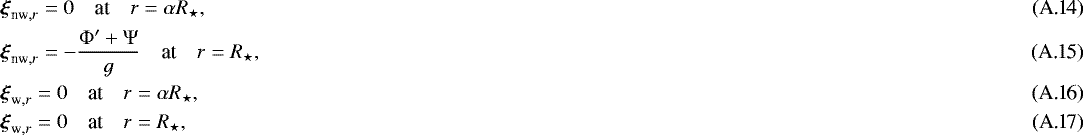 Mathematical equation: \begin{eqnarray}&&\hspace*{-3pt}\boldsymbol{\xi}_{\textrm{nw},r} =0 \quad \text{at} \quad r=\alpha R_{\star}, \\ &&\hspace*{-3pt}\boldsymbol{\xi}_{\textrm{nw},r} =-\frac{{\mathrm{\Phi}}' + {\mathrm{\Psi}}}{g} \quad \text{at} \quad r=R_{\star},\\ &&\hspace*{-3pt}\boldsymbol{\xi}_{\textrm{w},r} =0 \quad \text{at} \quad r=\alpha R_{\star},\\ &&\hspace*{-3pt}\boldsymbol{\xi}_{\textrm{w},r} =0 \quad \text{at} \quad r=R_{\star}, \end{eqnarray}