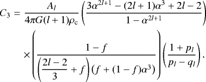 Mathematical equation: \begin{eqnarray*}C_{3} &=& \frac{A_l}{4 \pi G (l+1) \rho_{\textrm{c}}} \left(\frac{3\alpha^{2l+1} - (2l+1)\alpha^3 + 2l-2}{1-\alpha^{2l+1}}\right) \nonumber\\ &&\times \left(\frac{1-f}{\left(\displaystyle{\frac{2l-2}{3}}+f\right) \left(f+(1-f)\alpha^3\right)}\right)\left( \frac{1+p_l}{p_l-q_l}\right). \end{eqnarray*}