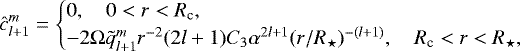 Mathematical equation: \begin{equation*}{\hat{c}_{l+1}^m} = \begin{cases} 0, \quad 0 < r < R_{\textrm{c}}, \\ -2 {\mathrm{\Omega}} \tilde{q}_{l+1}^m r^{-2} (2l +1) C_3 \alpha^{2l+1} (r/R_{\star})^{-(l+1)}, \quad R_{\textrm{c}} < r < R_{\star}, \end{cases}\end{equation*}
