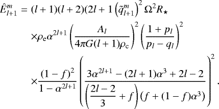 Mathematical equation: \begin{eqnarray*} {\hat{E}}_{l+1}^m&=& (l+1)(l+2) (2l+1 \left(\tilde{q}_{l+1}^m\right)^2 {\mathrm{\Omega}}^2 R_{\star}\nonumber\\ &&\times\rho_{\textrm{e}} \alpha^{2l+1} \left(\frac{A_l}{4 \pi G (l+1) \rho_{\textrm{c}}}\right)^2 \left( \frac{1+p_l}{p_l-q_l}\right)^2 \nonumber\\ &&\times\frac{\left(1-f \right)^2}{1-\alpha^{2l+1}} \left(\frac{3\alpha^{2l+1} - (2l+1)\alpha^3 + 2l-2}{\left(\displaystyle{\frac{2l-2}{3}}+f\right) \left(f+(1-f)\alpha^3\right)}\right)^2 . \end{eqnarray*}