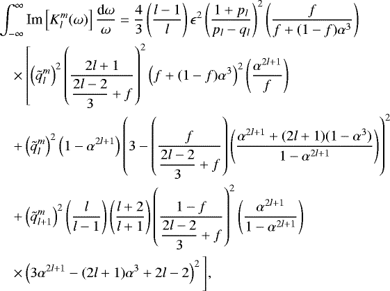 Mathematical equation: \begin{eqnarray*} &&\int_{-\infty}^{\infty} \textrm{Im} \left[K_l^m(\omega)\right] \frac{\textrm{d} \omega}{\omega}= \frac{4}{3}\left(\frac{l-1}{l}\right) \epsilon^2 \left( \frac{1+p_l}{p_l-q_l}\right)^2 \left( \frac{f}{f+(1-f)\alpha^3}\right)\nonumber\\ &&\quad\times\left[\left(\tilde{q}_{l}^m\right)^2 \left(\frac{2l+1}{\displaystyle{\frac{2l-2}{3}}+f}\right)^2 \left(f+(1-f)\alpha^3\right)^2 \left(\frac{ \alpha^{2l+1} }{f} \right) \right.\nonumber\\ &&\quad+ \left(\tilde{q}_{l}^m\right)^2 \left(1- \alpha^{2l+1}\right) \left(3 - \left(\frac{f}{\displaystyle{\frac{2l-2}{3}}+f} \right)\left(\frac{\alpha^{2l+1} + (2l+1)(1-\alpha^3)}{1-\alpha^{2l+1}}\right)\right)^2\nonumber\\ &&\quad+ \left(\tilde{q}_{l+1}^m\right)^2 \left(\frac{l}{l-1}\right)\left(\frac{l+2}{l+1}\right) \left(\frac{1-f} {\displaystyle{\frac{2l-2}{3}}+f}\right)^2 \left(\frac{\alpha^{2l+1}}{1-\alpha^{2l+1}}\right)\nonumber\\ &&\quad\times\Bigg. \left(3\alpha^{2l+1} - (2l+1)\alpha^3 + 2l-2 \right)^2 \Bigg], \end{eqnarray*}