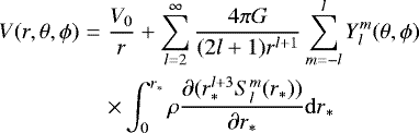 Mathematical equation: \begin{eqnarray*}V(r,\theta,\phi) &=& \frac{V_0}{r} + \sum_{l=2}^{\infty} \frac{4\pi G}{(2l+1)r^{l+1}} \sum_{m=-l}^{l} Y_{l}^{m}(\theta, \phi)\nonumber\\ &&\times \int_{0}^{r_*} \rho \frac{\partial (r_*^{l+3} S_{l}^{m}(r_{*}))}{\partial r_*}{\mathrm{d}r}_*\nonumber\\ \end{eqnarray*}