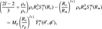Mathematical equation: \begin{eqnarray*} &&{\hspace*{-6pt}}\left( \frac{2l-2}{3} + \frac{\rho_{\textrm{e}}}{\rho_{\textrm{c}}} \right) \rho_{\textrm{c}} R_{\textrm{c}}^3 S_{l}^{m}(R_{\textrm{c}}) - \left(\frac{R_{\textrm{c}}}{R_{\star}}\right)^{l+1} \rho_{\textrm{e}} R_{\star}^{3} S_{l}^{m}(R_{\star})\nonumber\\ &&\quad = M_{\textrm{p}} \left(\frac{R_{\textrm{c}}}{r_p}\right)^{l+1} \bar{Y}{_{l}^{m}}(\theta', \phi'), \end{eqnarray*}