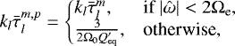 Mathematical equation: \begin{equation*}k_l \bar{\tau}_{l}^{m, p}= \left\{\hspace*{-5pt}\begin{array}{ll} k_l \bar{\tau}_{l}^{m}, &\text{if } \vert{\hat{\omega}}\vert <2 {\mathrm{\Omega}}_{\textrm{e}}, \\ \frac{3}{2 {\mathrm{\Omega}}_0 Q_{\textrm{eq}}'}, &\text{otherwise,} \end{array}\right. \end{equation*}