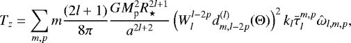 Mathematical equation: \begin{eqnarray*}T_{z} = \sum_{m, p} m \frac{(2l+1)}{8 \pi } \frac{G M_{\textrm{p}}^2 R_{\star}^{2l+1}}{a^{2l+2}} \left(W_l^{l-2p} d^{(l)}_{m, l-2p}({\mathrm{\Theta}})\right)^2 k_l \bar{\tau}_{l}^{m, p} {\hat{\omega}}_{l, m, p},\nonumber\\ \end{eqnarray*}