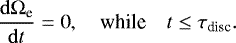 Mathematical equation: \begin{equation*} \frac{\mathrm{d}{{\mathrm{\Omega}}_{\textrm{e}}}}{\mathrm{d}{t}} = 0,\quad \text{while} \quad t\leq \tau_{\textrm{disc}}. \end{equation*}